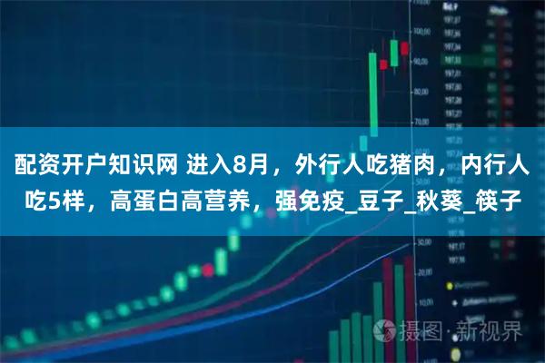 配资开户知识网 进入8月，外行人吃猪肉，内行人吃5样，高蛋白高营养，强免疫_豆子_秋葵_筷子